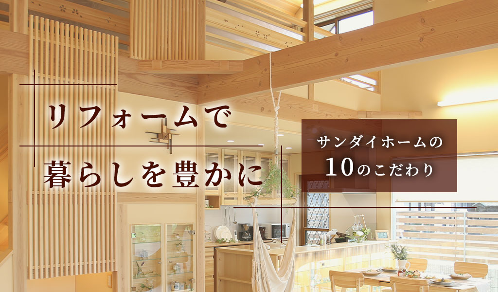 リフォームで暮らしを豊かに サンダイホームの10のこだわり