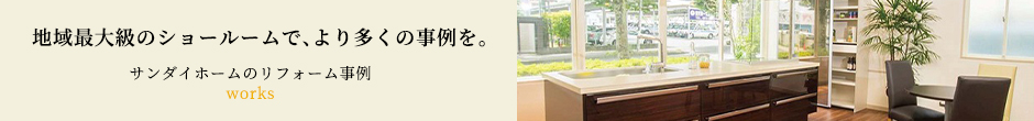 地域最大級のショールームで、より多くの事例を。